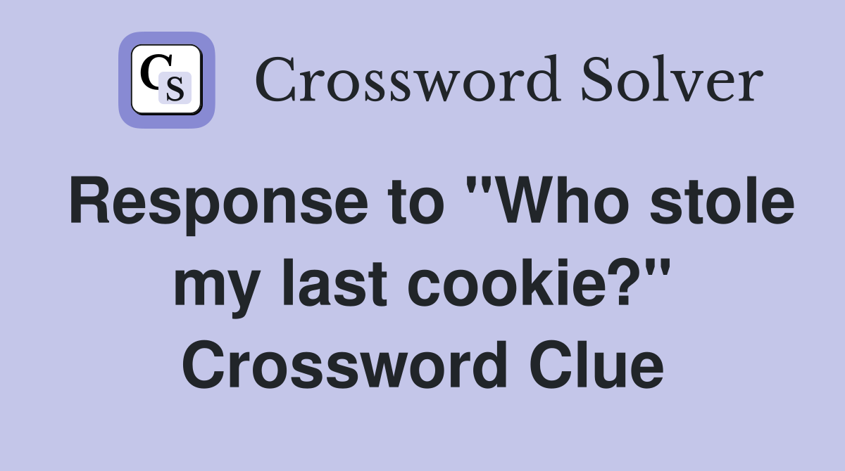 Response to "Who stole my last cookie?" Crossword Clue