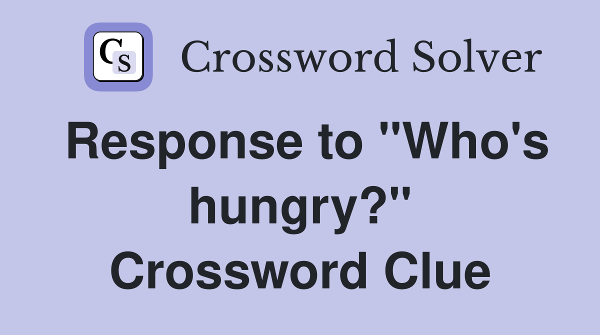Response to "Who's hungry?" Crossword Clue