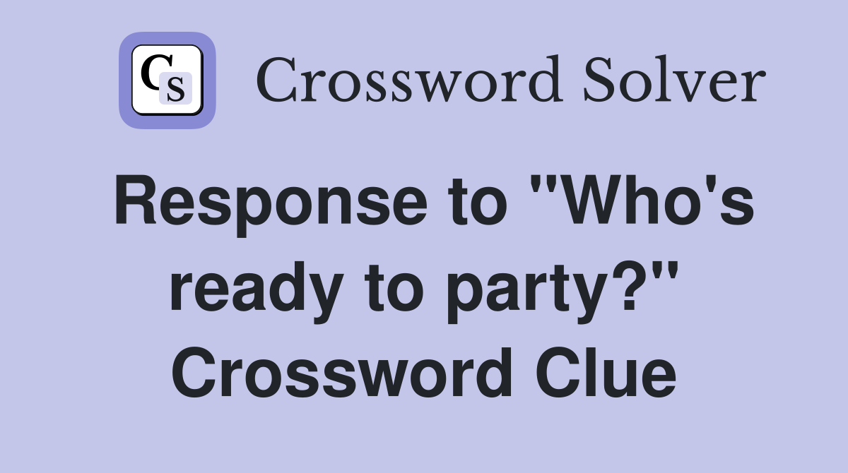 Response to "Who's ready to party?" Crossword Clue