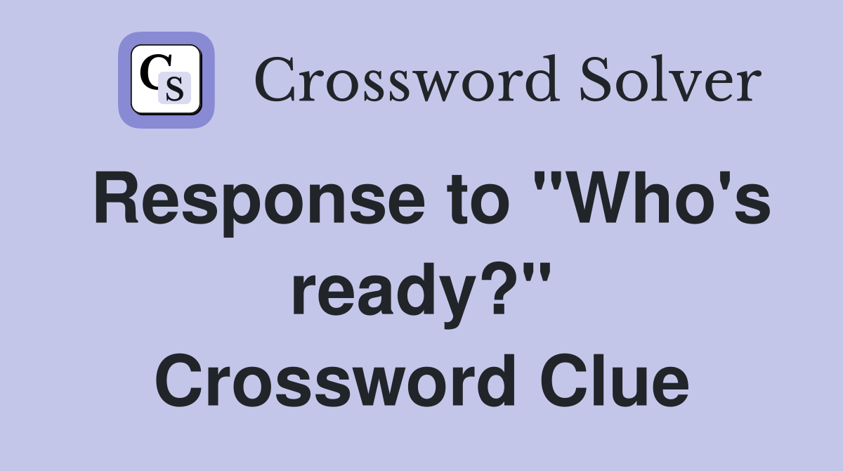 Response to "Who's ready?" Crossword Clue