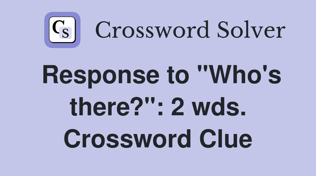 Response to "Who's there?": 2 wds. Crossword Clue