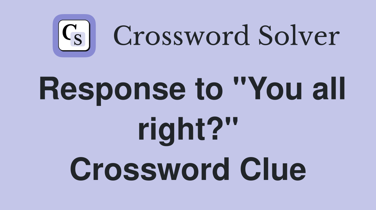Response to "You all right?" Crossword Clue