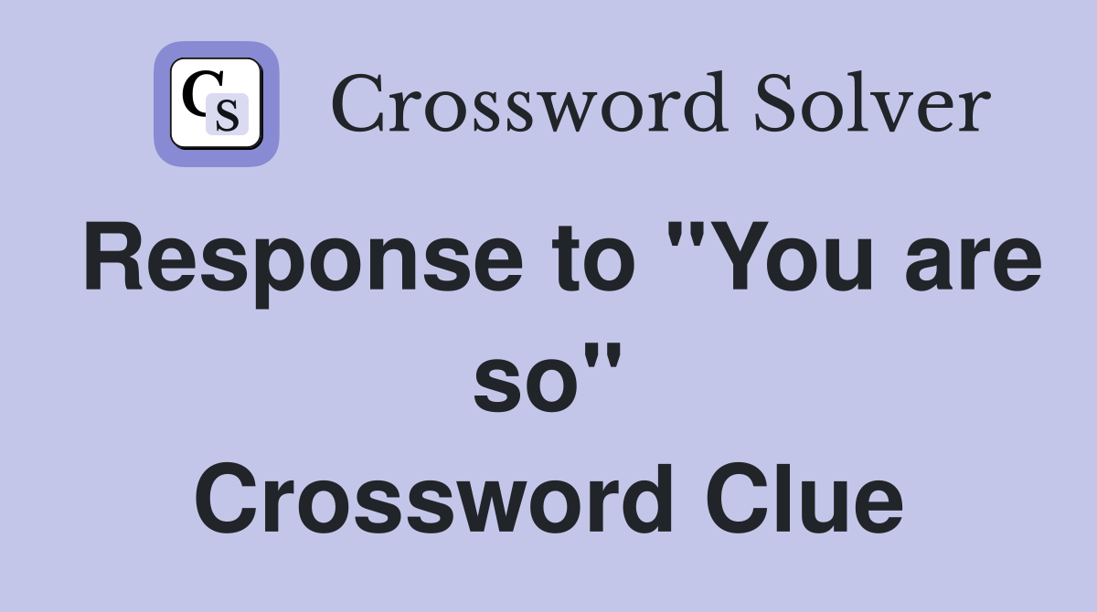 Response to "You are so" Crossword Clue