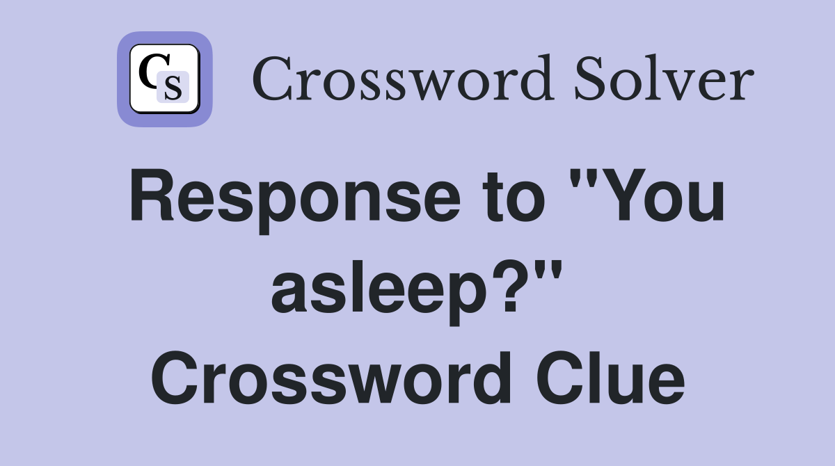 Response to "You asleep?" Crossword Clue