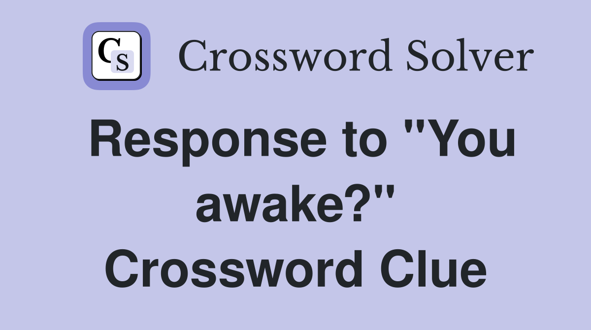 Response to "You awake?" Crossword Clue