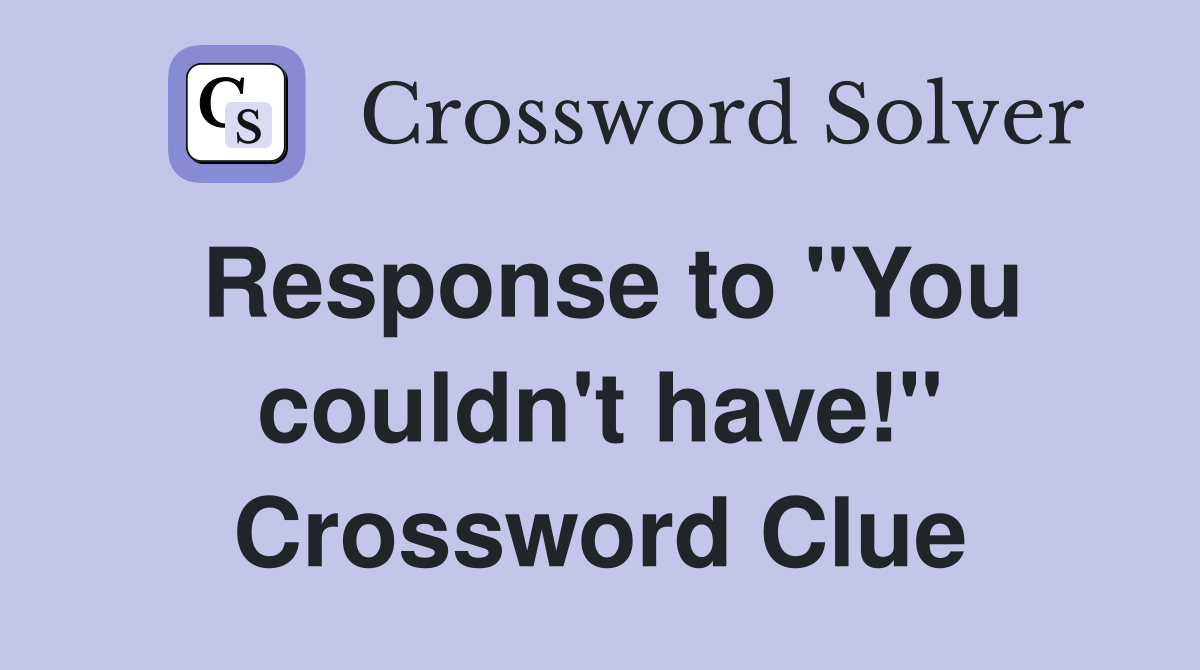 Response to "You couldn't have!" Crossword Clue