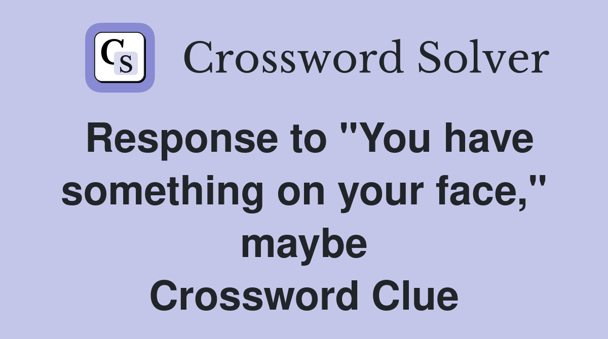 Response to "You have something on your face," maybe Crossword Clue