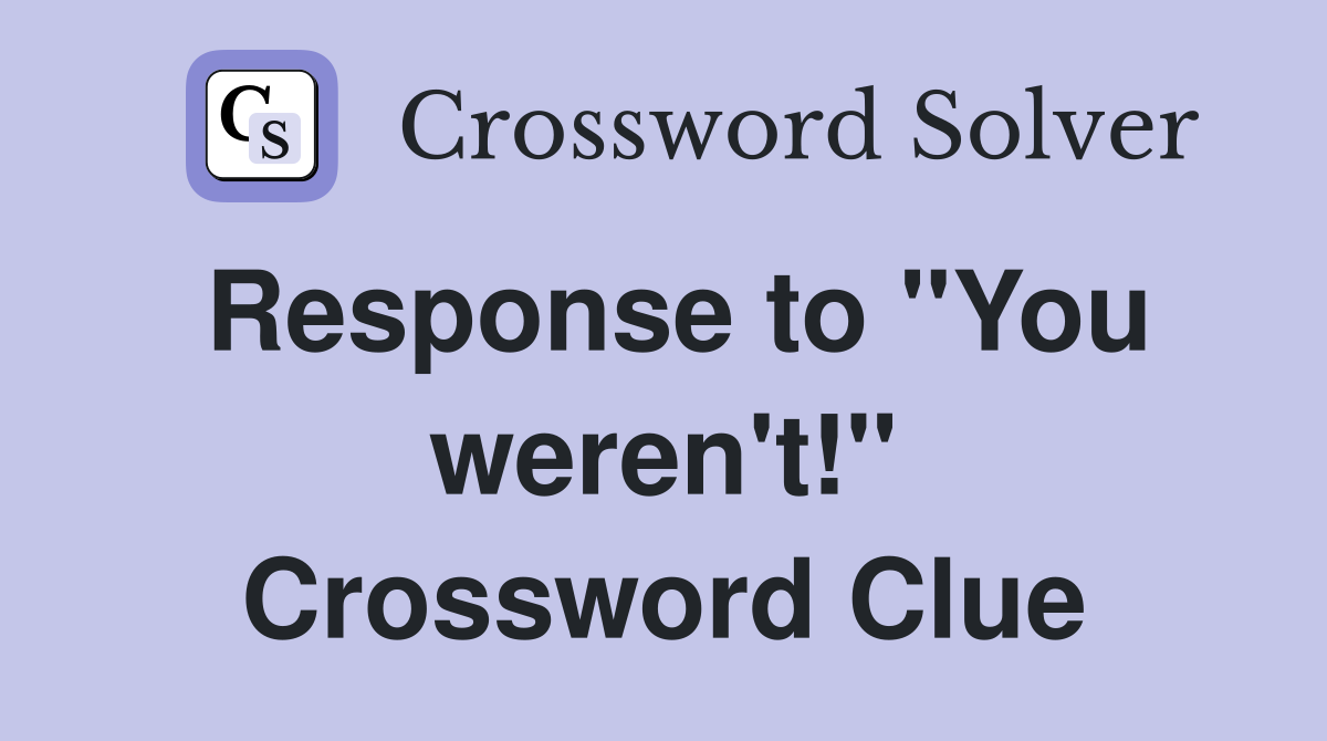 Response to "You weren't!" Crossword Clue