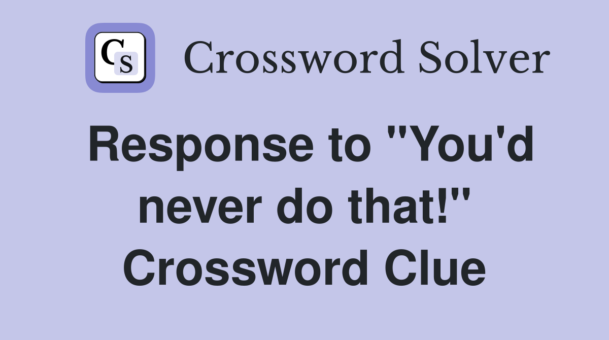 Response to "You'd never do that!" Crossword Clue