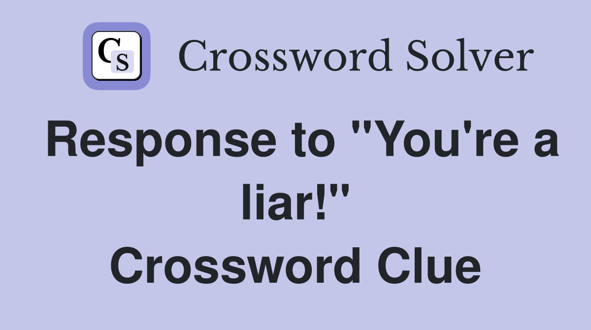 Response to "You're a liar!" Crossword Clue