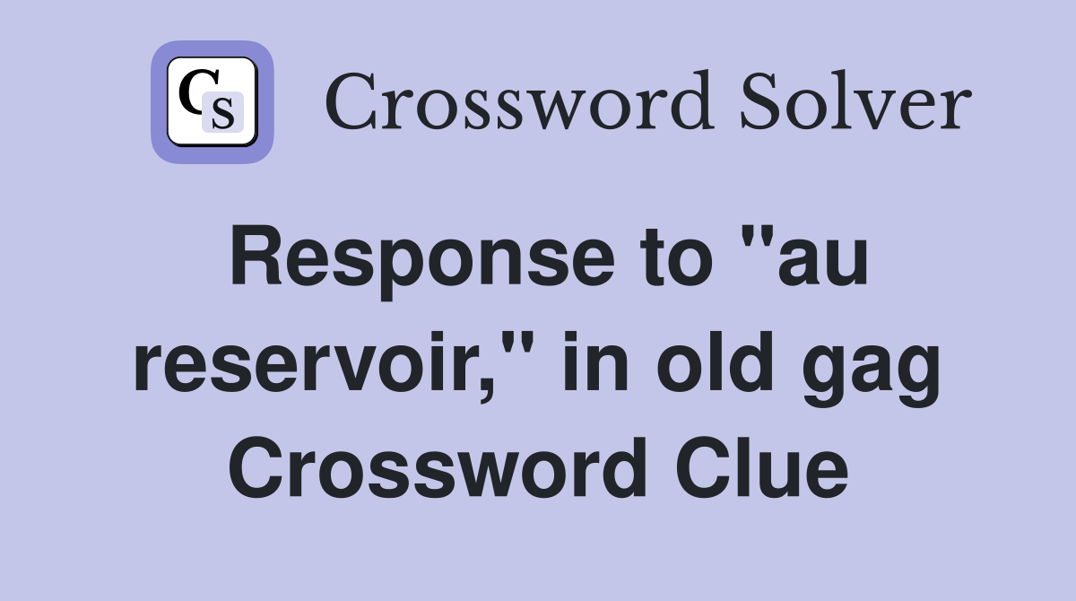 Response to "au reservoir," in old gag Crossword Clue