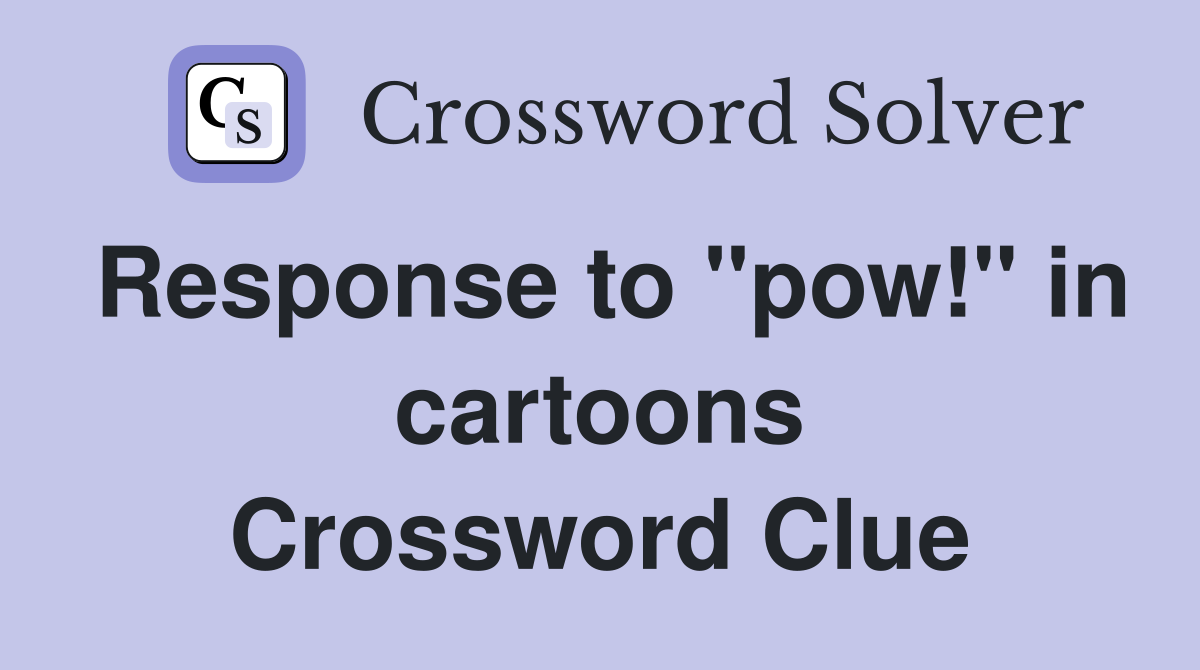 Response to "pow!" in cartoons Crossword Clue