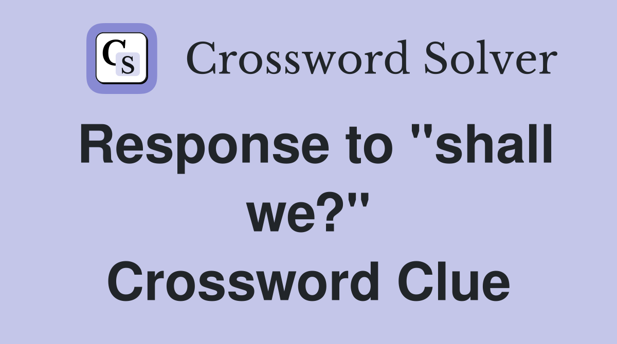 Response to "shall we?" Crossword Clue