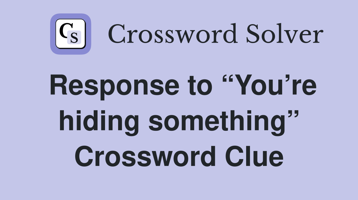 Response to “You’re hiding something” Crossword Clue