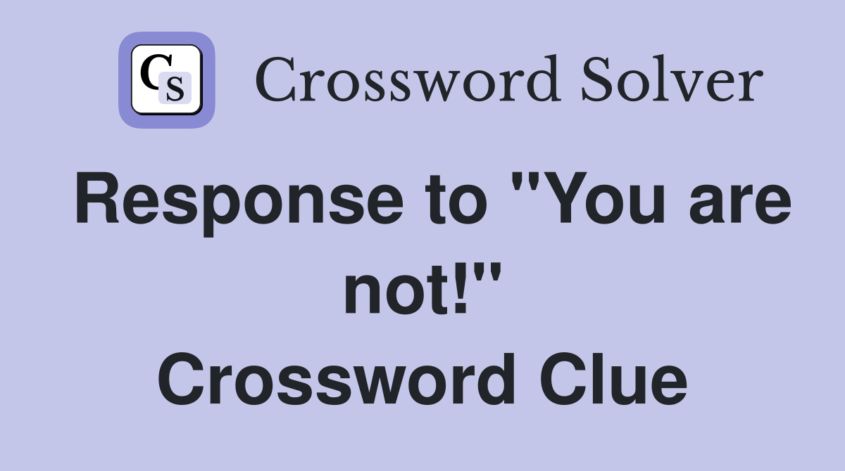 Response to ''You are not!'' Crossword Clue
