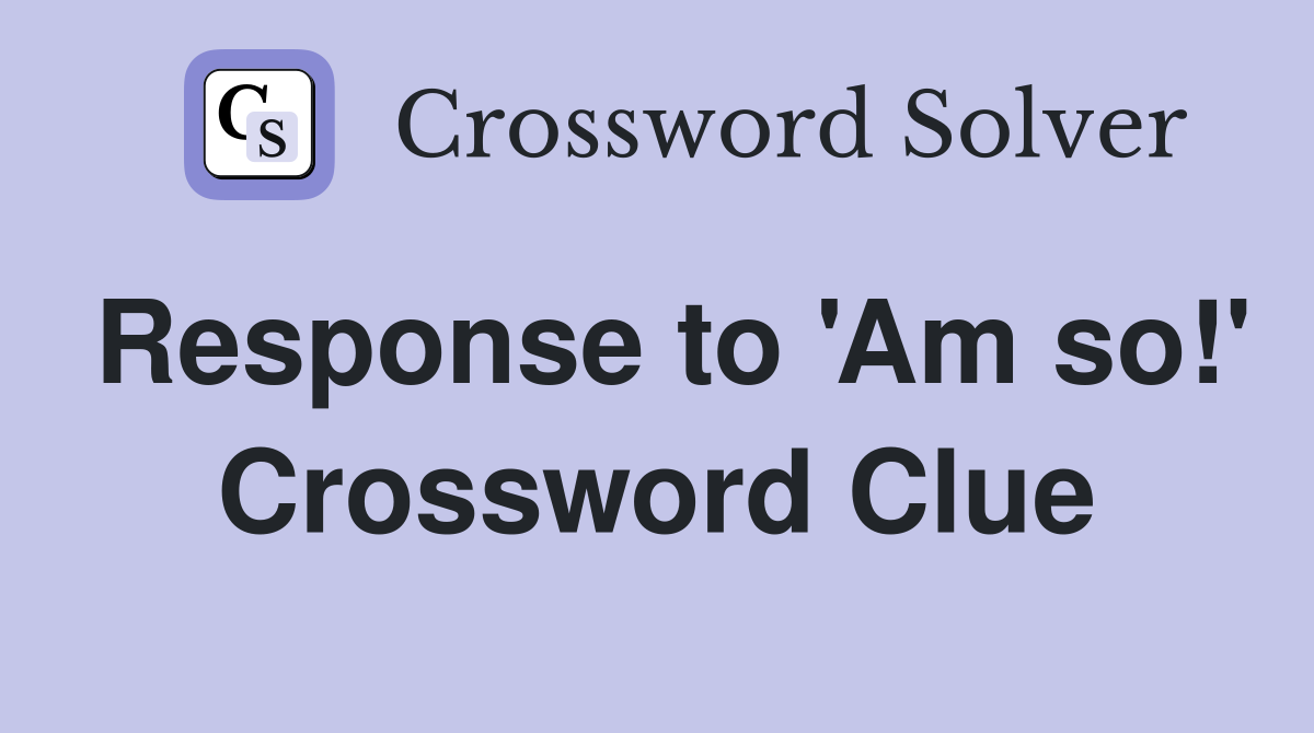 Response to 'Am so!' Crossword Clue