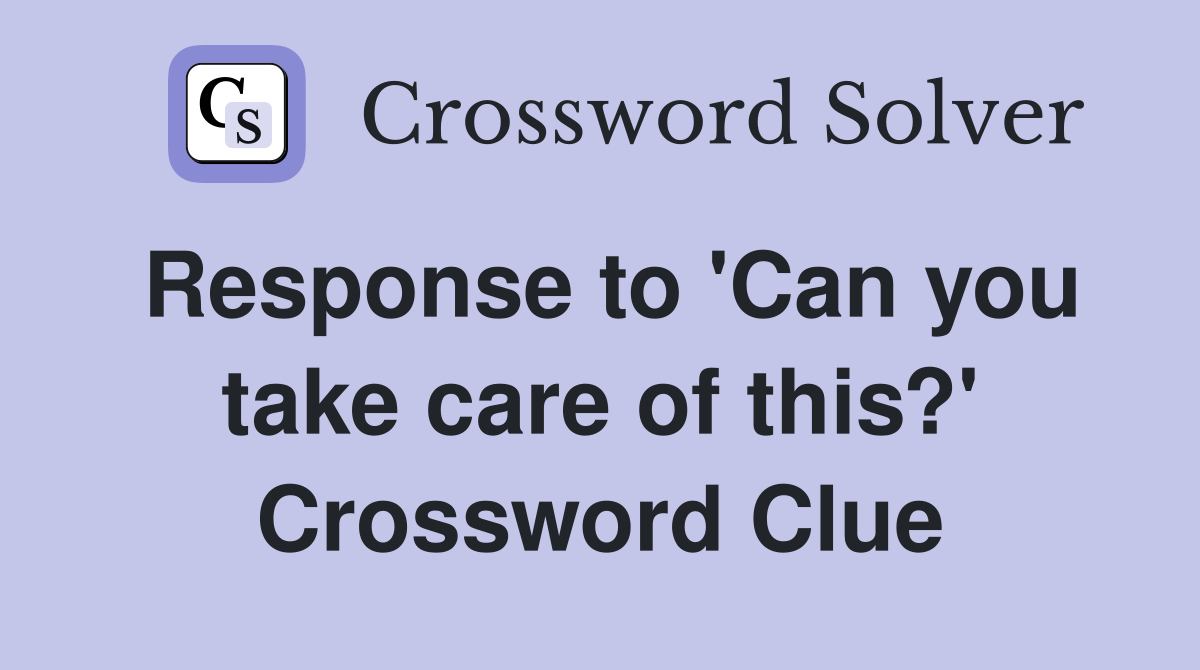 Response to 'Can you take care of this?' Crossword Clue