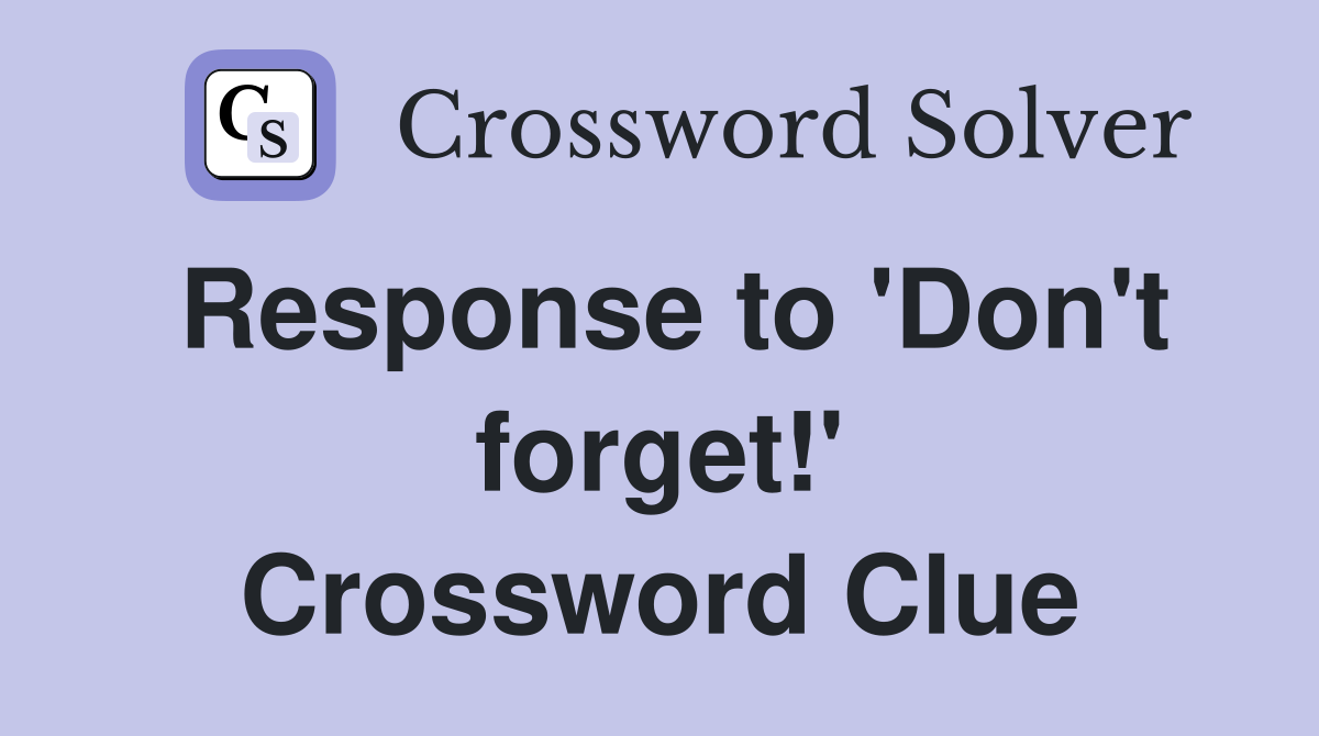 Response to 'Don't forget!' Crossword Clue