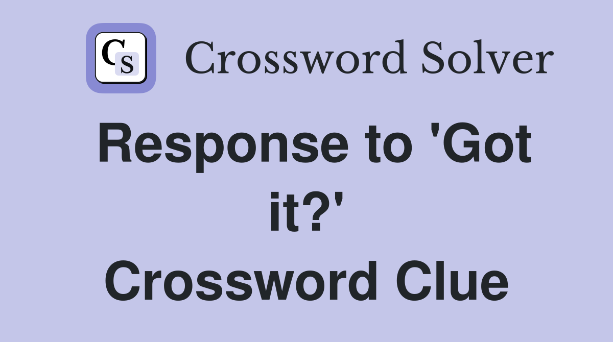 Response to 'Got it?' Crossword Clue