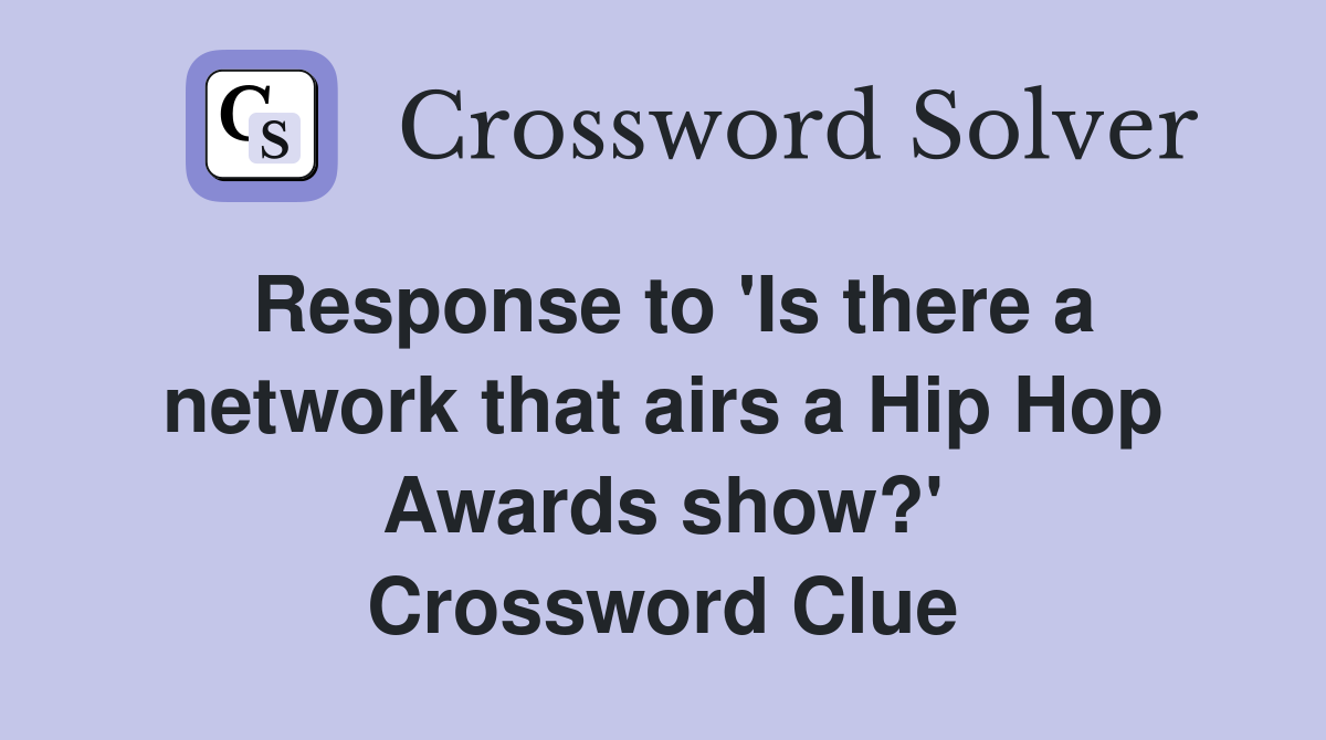 Response to 'Is there a network that airs a Hip Hop Awards show?' Crossword Clue
