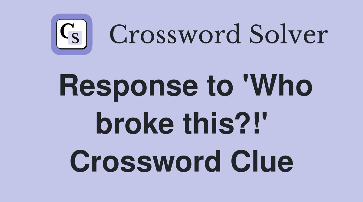 Response to 'Who broke this?!' Crossword Clue