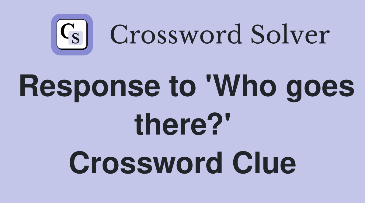 Response to 'Who goes there?' Crossword Clue