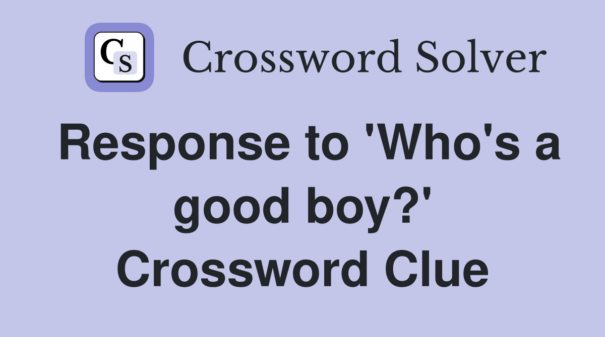 Response to 'Who's a good boy?' Crossword Clue