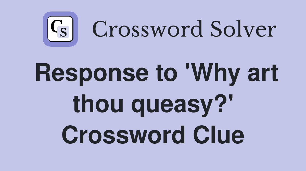 Response to 'Why art thou queasy?' Crossword Clue