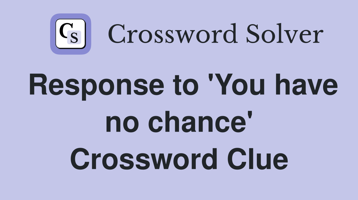 Response to 'You have no chance' Crossword Clue