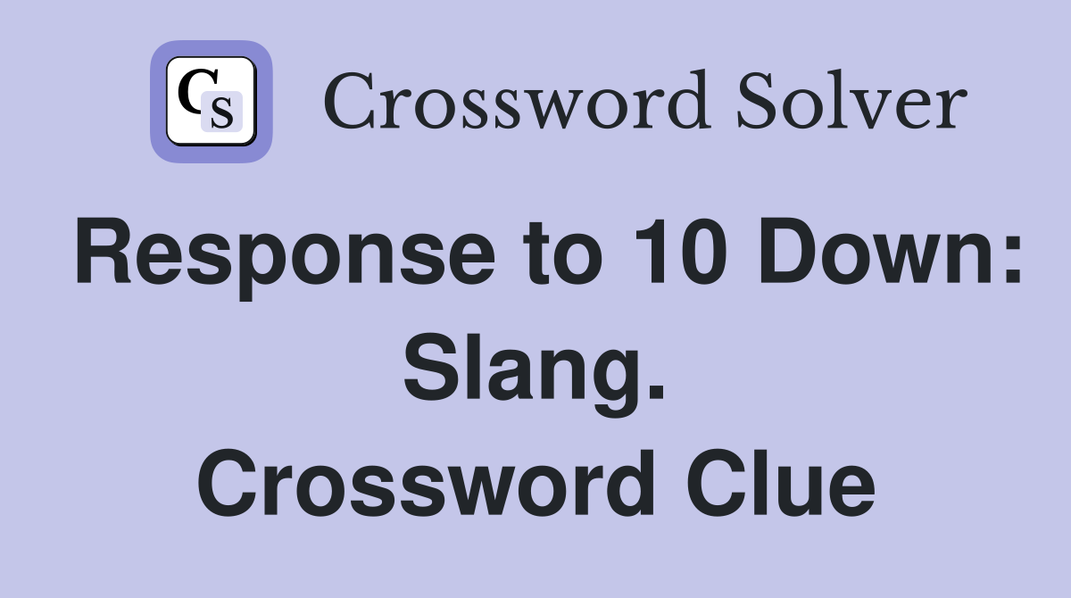 Response to 10 Down: Slang. Crossword Clue
