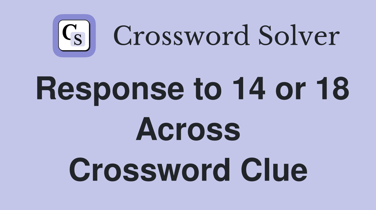 Response to 14 or 18 Across Crossword Clue