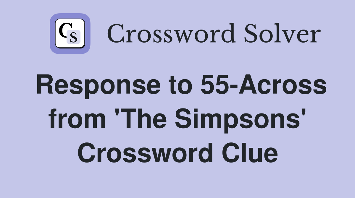 Response to 55-Across from 'The Simpsons' Crossword Clue