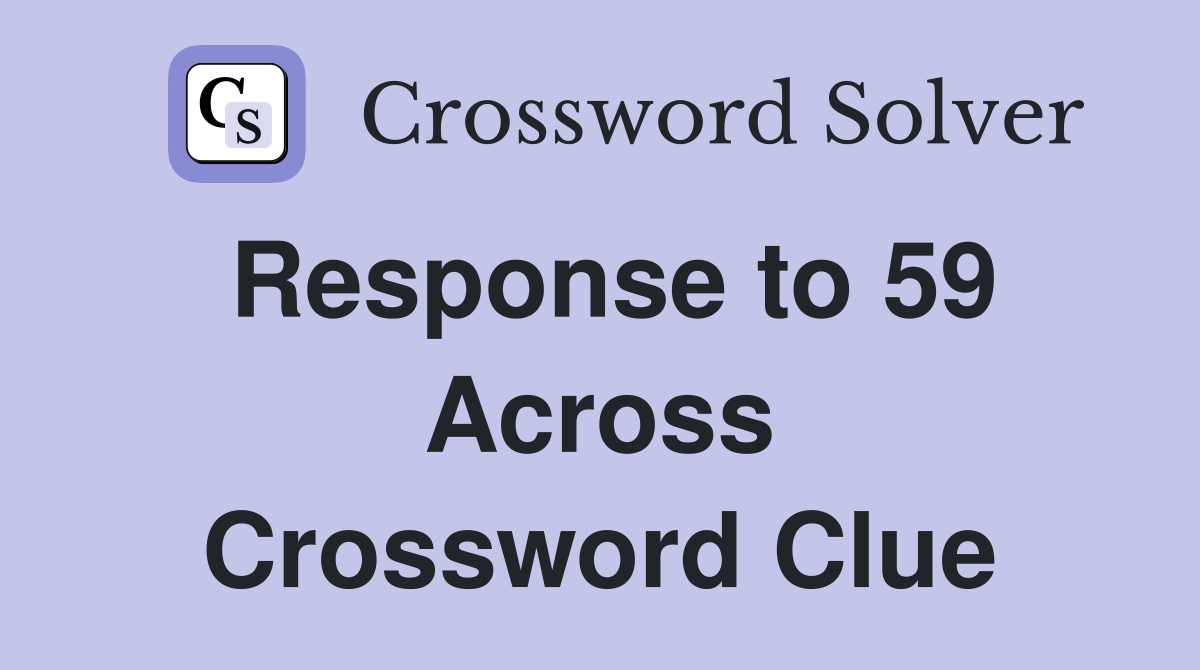 Response to 59 Across Crossword Clue