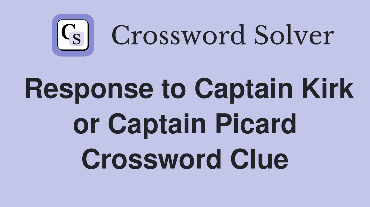 Response to Captain Kirk or Captain Picard Crossword Clue