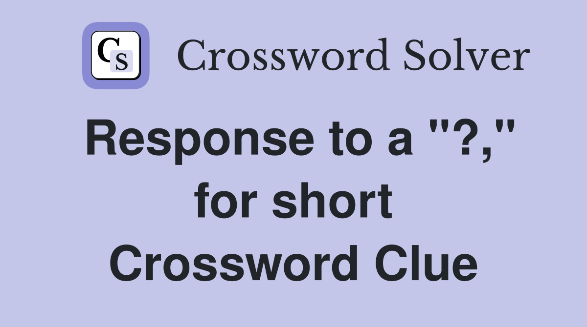Response to a "?," for short Crossword Clue