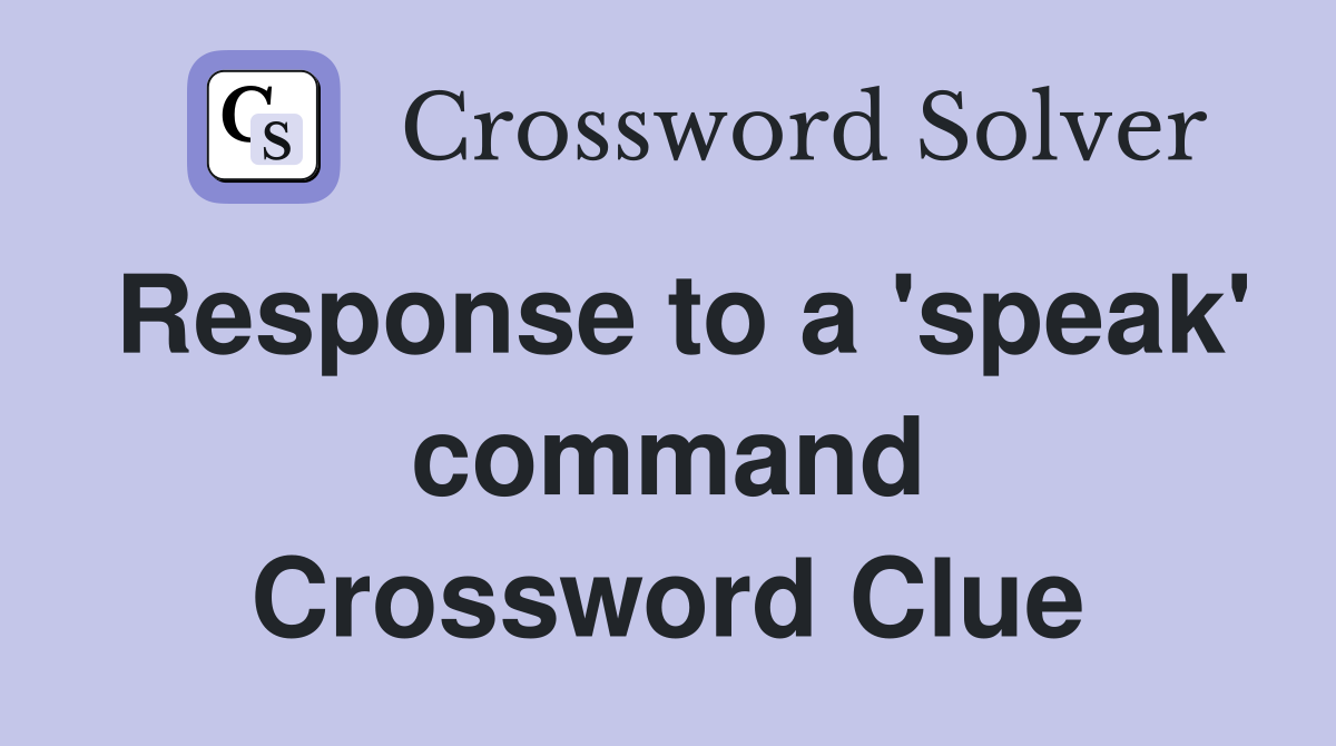 Response to a 'speak' command Crossword Clue