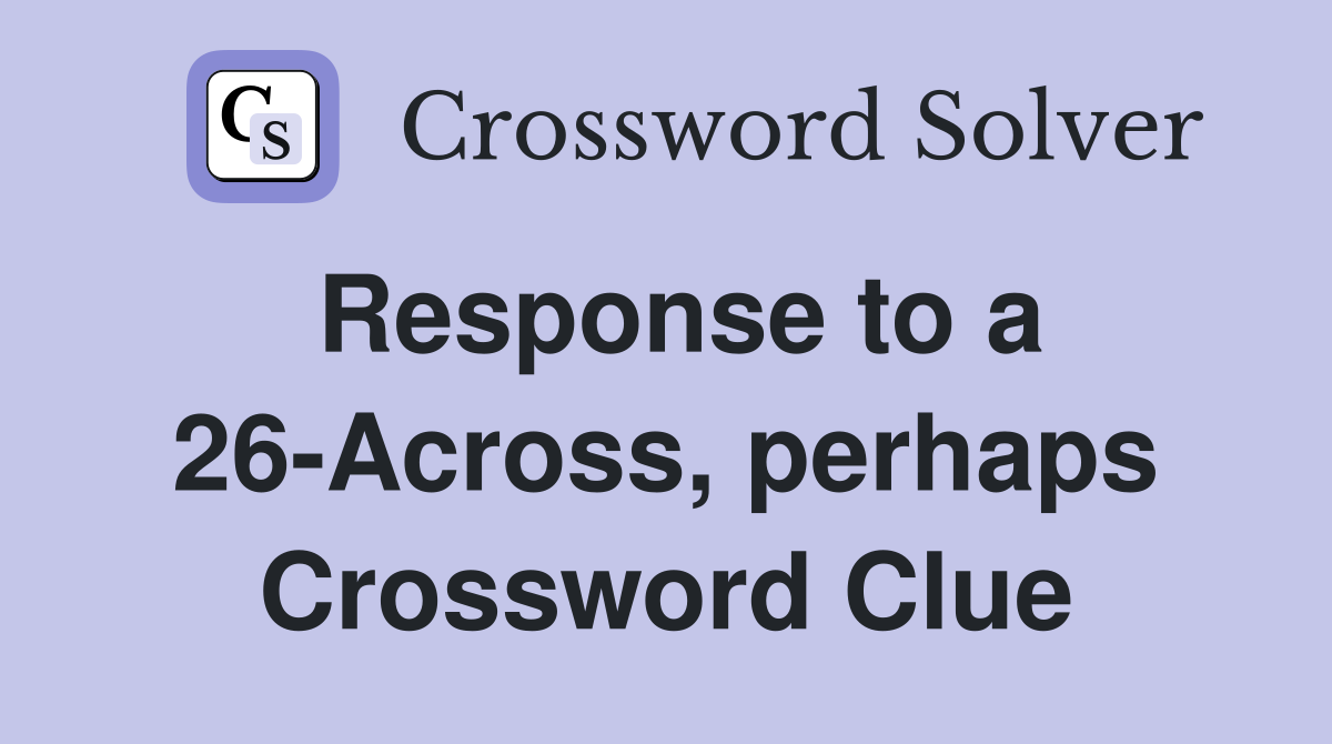 Response to a 26-Across, perhaps Crossword Clue