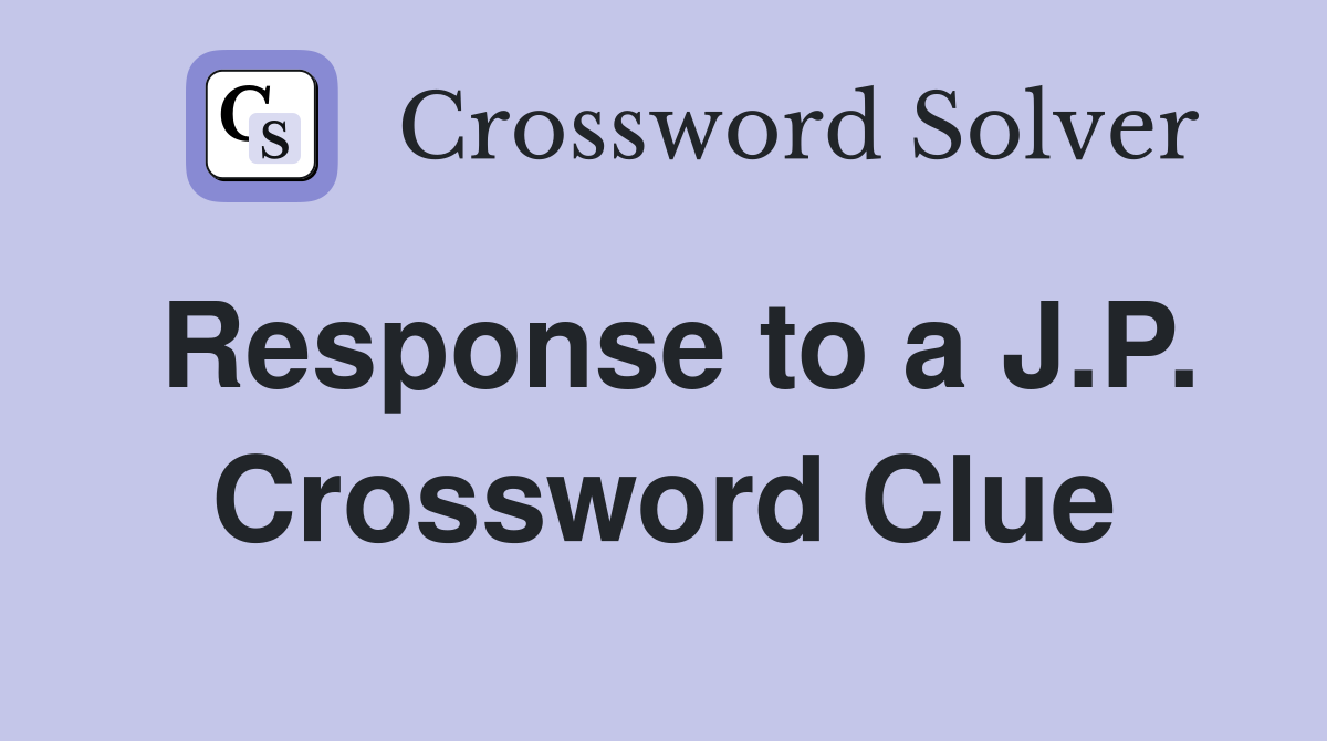 Response to a J.P. Crossword Clue