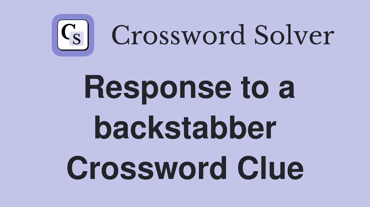 Response to a backstabber Crossword Clue