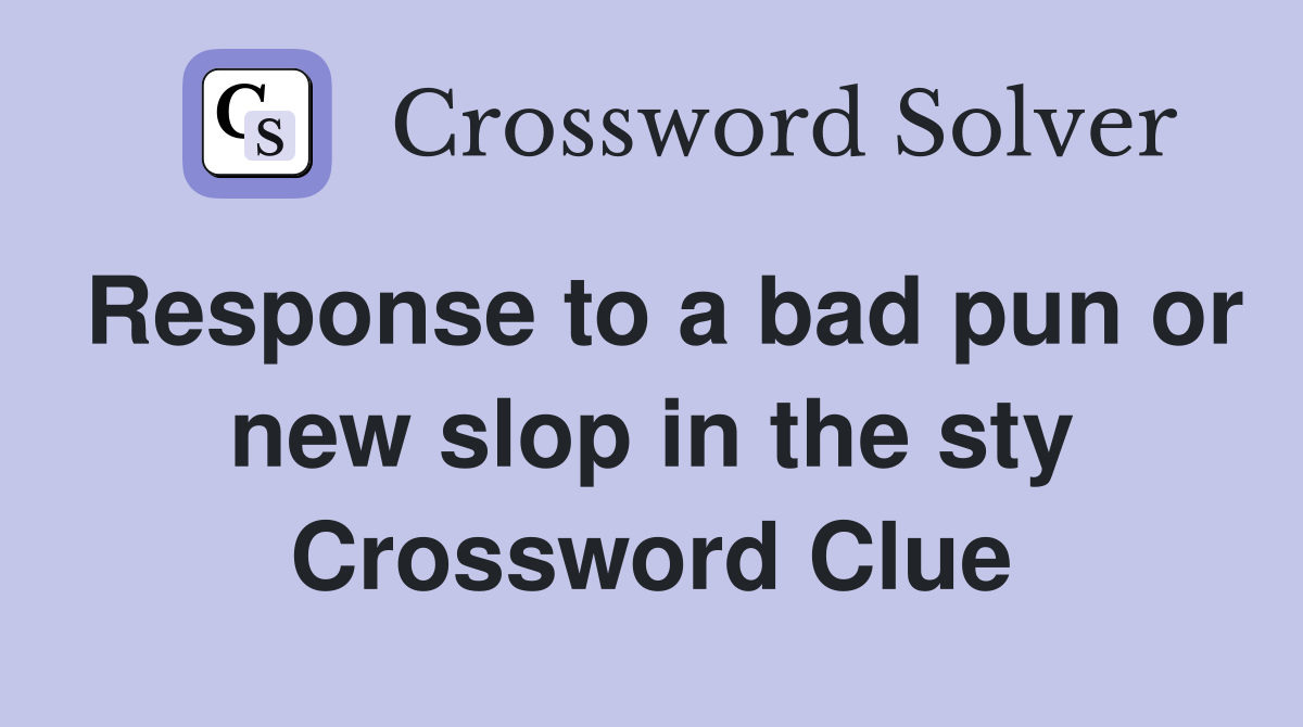 Response to a bad pun or new slop in the sty Crossword Clue