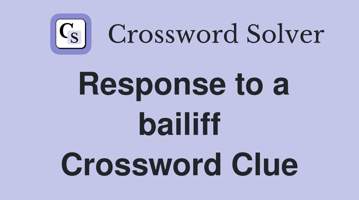 Response to a bailiff Crossword Clue