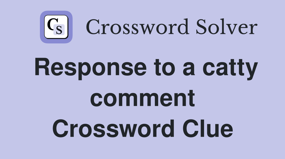 Response to a catty comment Crossword Clue