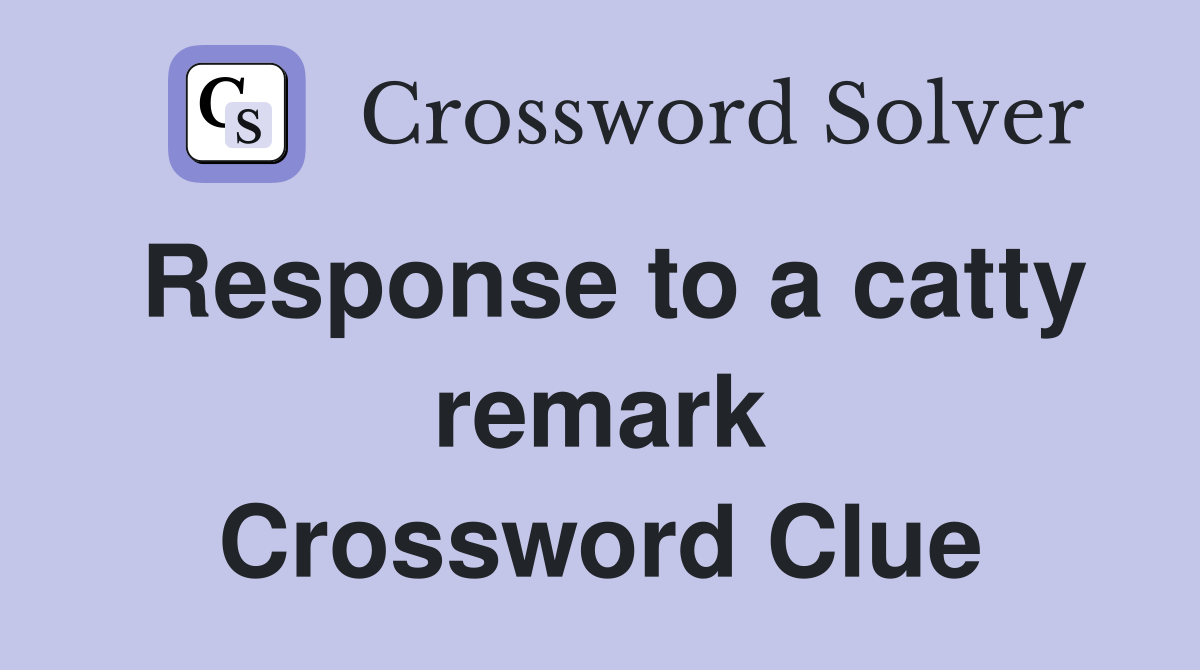 Response to a catty remark Crossword Clue