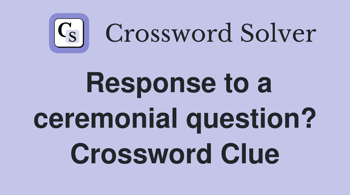 Response to a ceremonial question? Crossword Clue