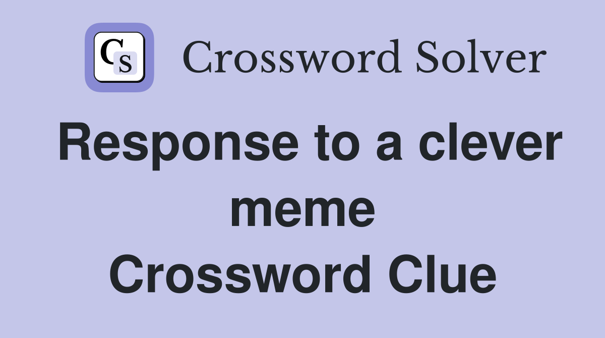 Response to a clever meme Crossword Clue