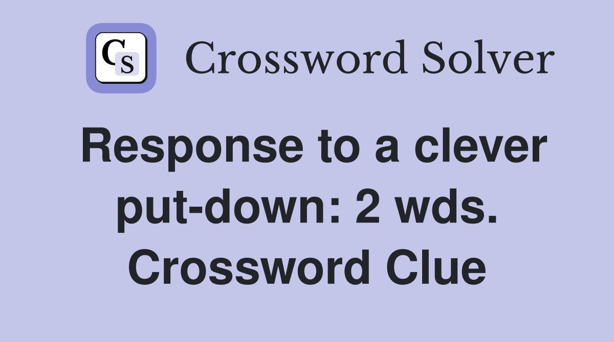 Response to a clever put-down: 2 wds. Crossword Clue