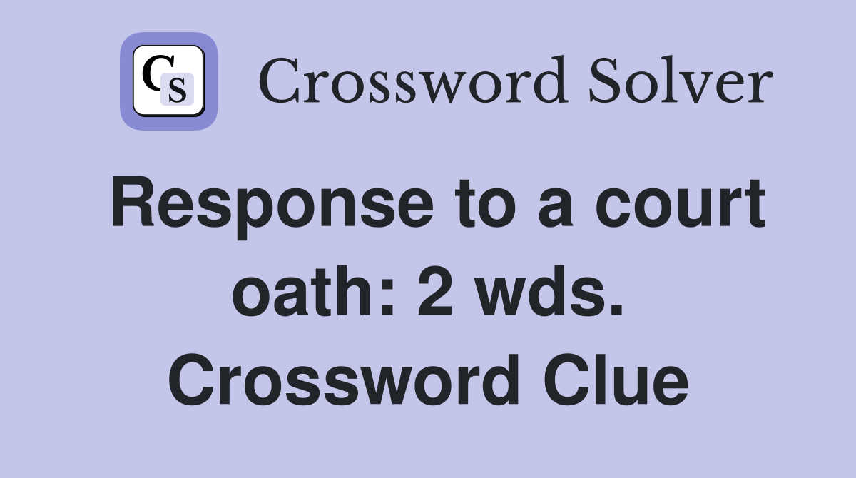 Response to a court oath: 2 wds. Crossword Clue