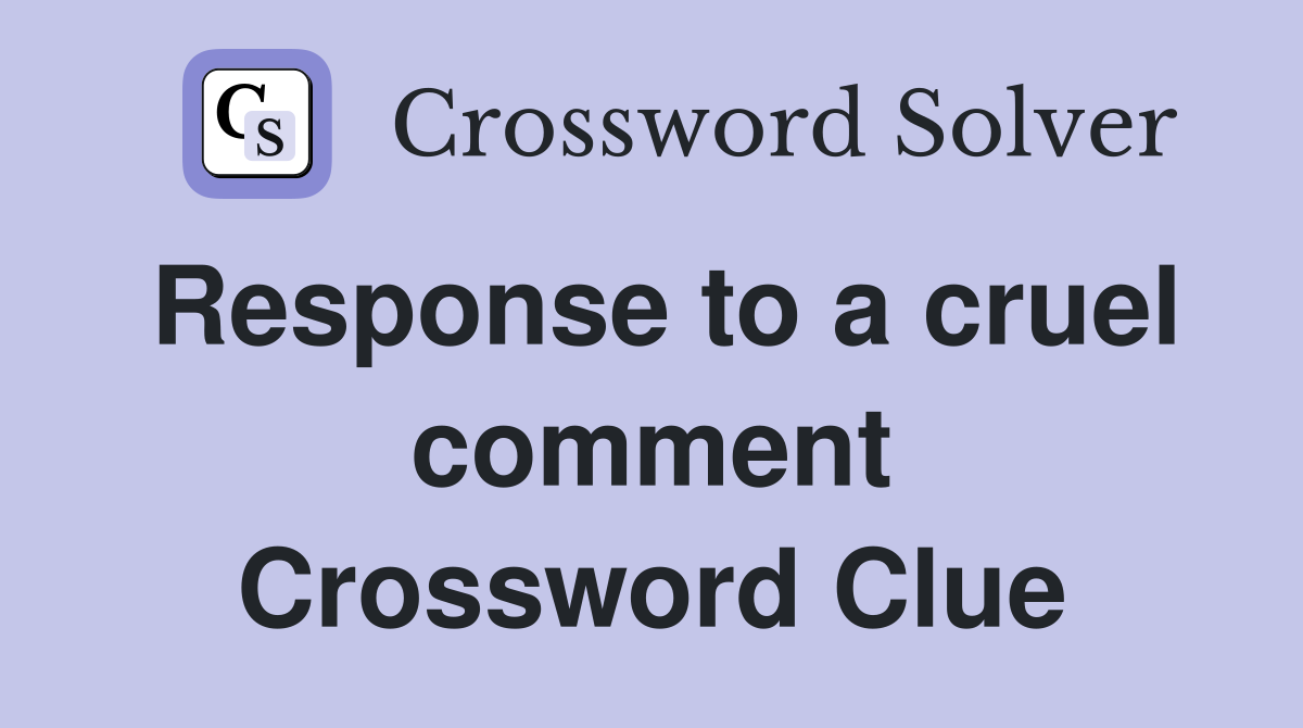 Response to a cruel comment Crossword Clue