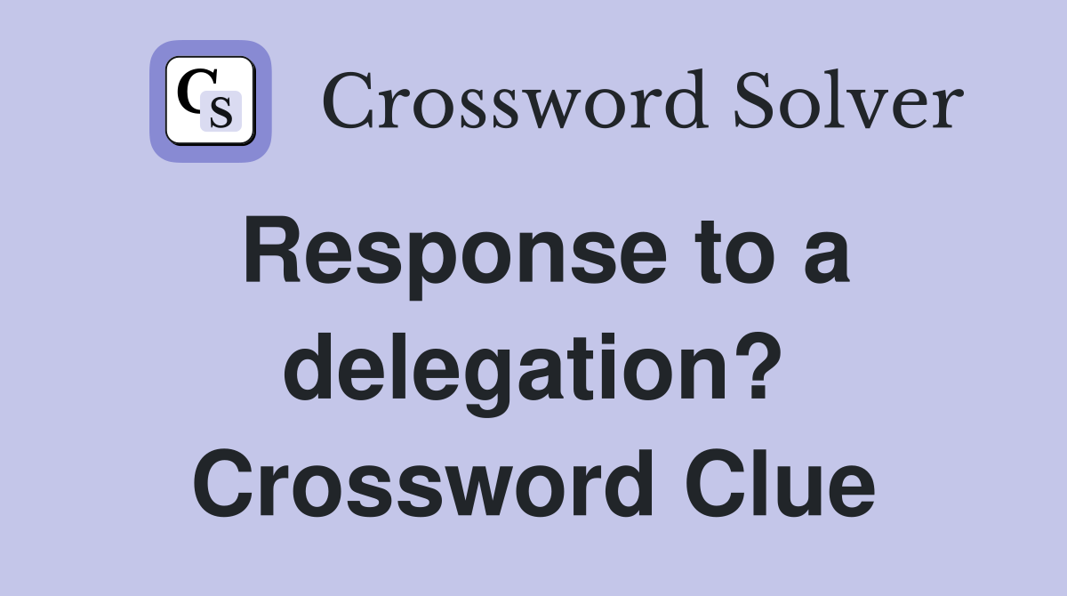 Response to a delegation? Crossword Clue