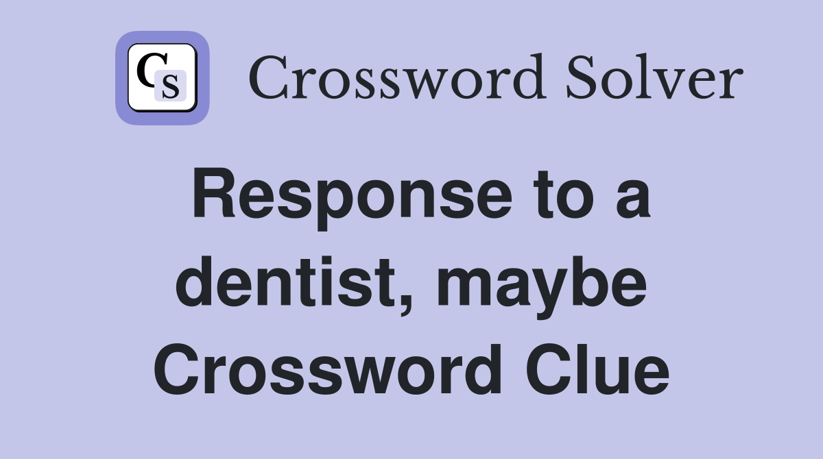 Response to a dentist, maybe Crossword Clue